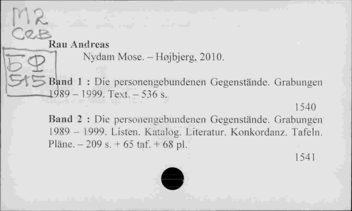 ﻿HZ
Rau Andreas
Nydam Mose. - Hojbjerg, 2010.
Band 1 : Die personengebundenen Gegenstände. Grabungen J.989-1999. Text.-536 s.
1540
Band 2 : Die personengebundenen Gegenstände. Grabungen 1989 - 1999. Listen. Katalog. Literatur. Konkordanz. Tafeln. Pläne. - 209 s. + 65 taf. + 68 pl.
1541